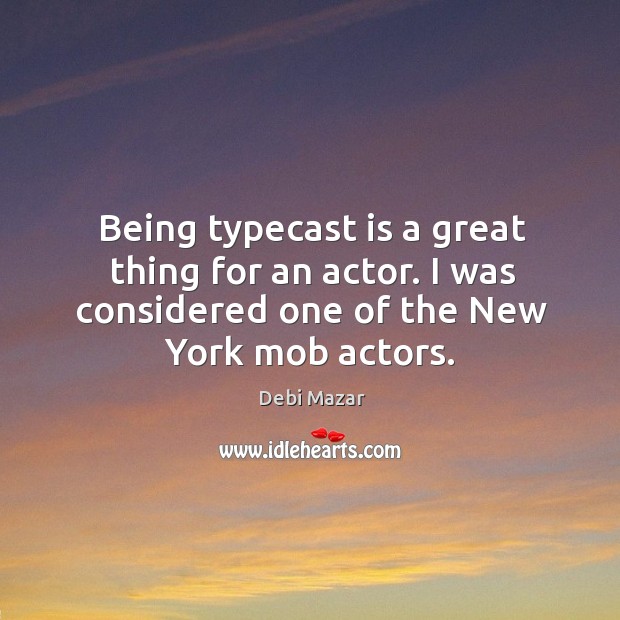 Being typecast is a great thing for an actor. I was considered one of the new york mob actors. Debi Mazar Picture Quote