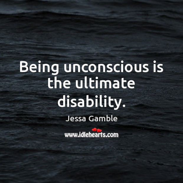 Being unconscious is the ultimate disability. Jessa Gamble Picture Quote