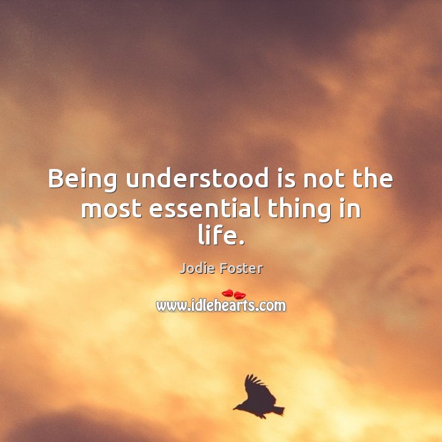Being understood is not the most essential thing in life. Jodie Foster Picture Quote