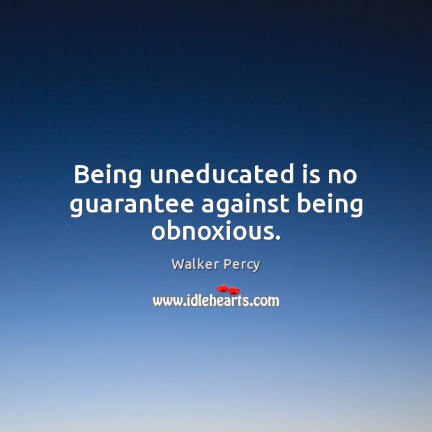 Being uneducated is no guarantee against being obnoxious. Walker Percy Picture Quote