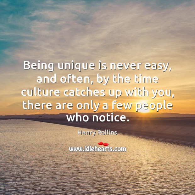Being unique is never easy, and often, by the time culture catches Henry Rollins Picture Quote