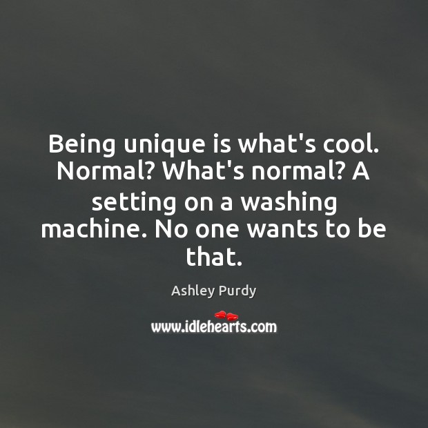 Being unique is what’s cool. Normal? What’s normal? A setting on a Ashley Purdy Picture Quote