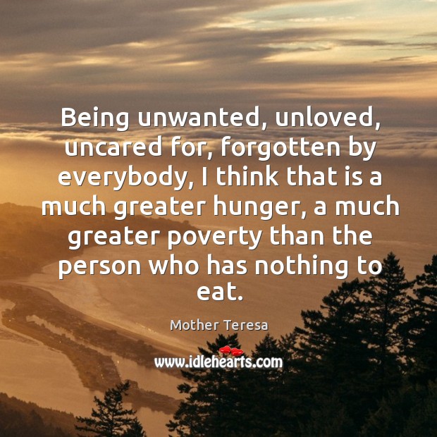 Being unwanted, unloved, uncared for, forgotten by everybody, I think that is Image