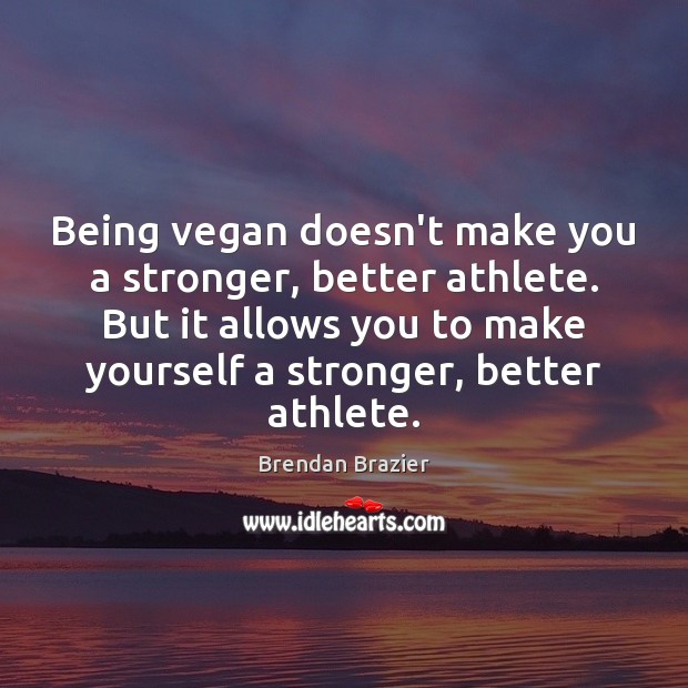 Being vegan doesn’t make you a stronger, better athlete. But it allows Brendan Brazier Picture Quote