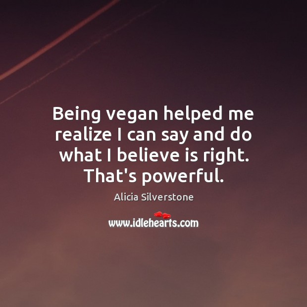 Being vegan helped me realize I can say and do what I believe is right. That’s powerful. Image