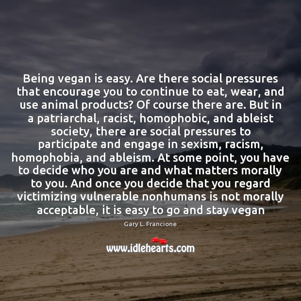 Being vegan is easy. Are there social pressures that encourage you to Gary L. Francione Picture Quote