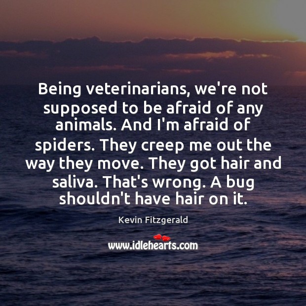 Being veterinarians, we’re not supposed to be afraid of any animals. And Kevin Fitzgerald Picture Quote