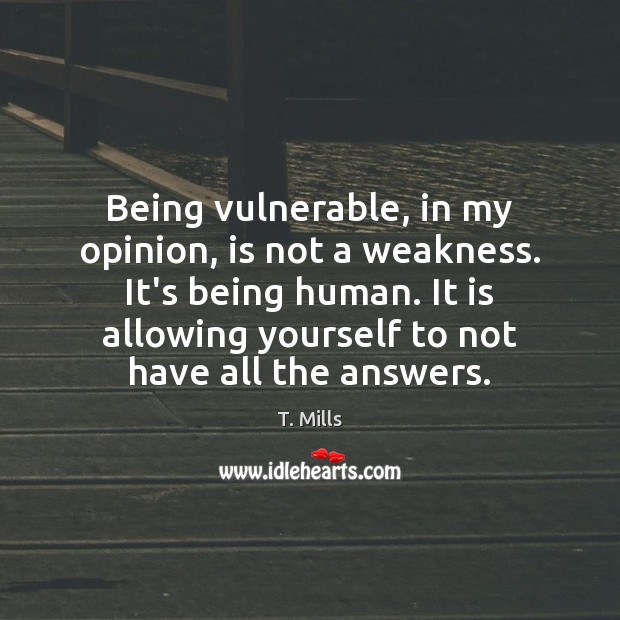 Being vulnerable, in my opinion, is not a weakness. It’s being human. Image