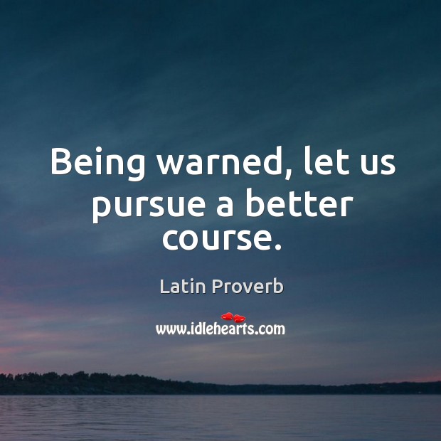 Being warned, let us pursue a better course. Latin Proverbs Image