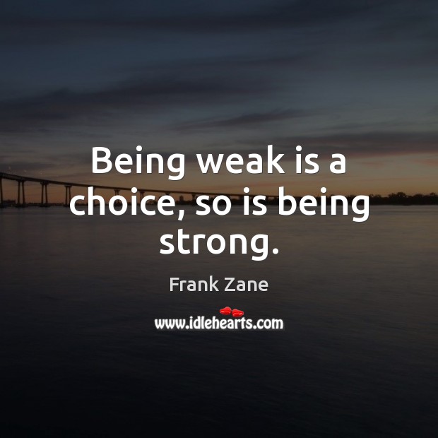 Being weak is a choice, so is being strong. Being Strong Quotes Image