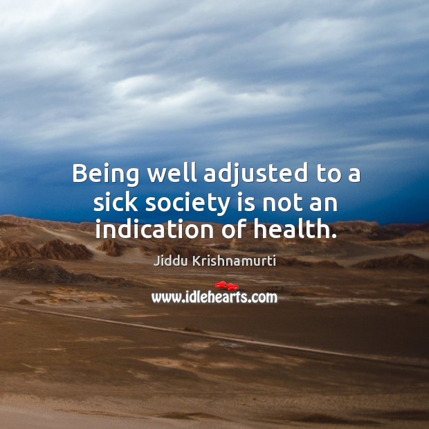 Being well adjusted to a sick society is not an indication of health. Jiddu Krishnamurti Picture Quote