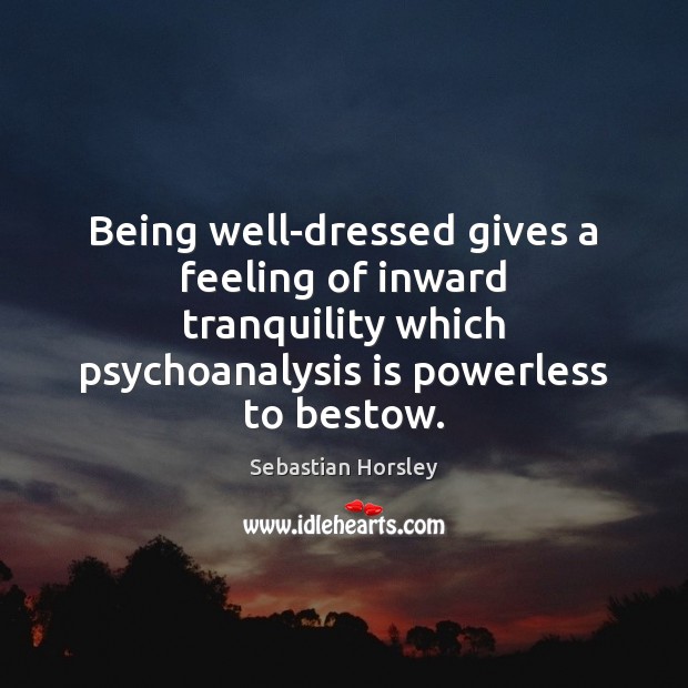 Being well-dressed gives a feeling of inward tranquility which psychoanalysis is powerless Sebastian Horsley Picture Quote