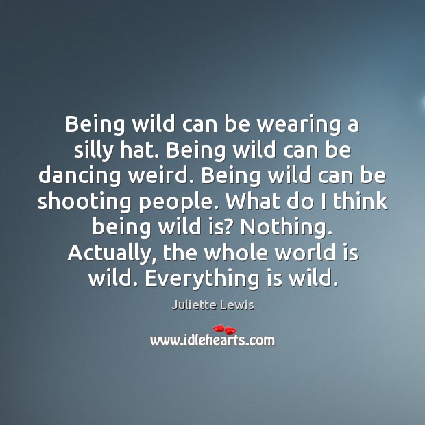 Being wild can be wearing a silly hat. Being wild can be Juliette Lewis Picture Quote