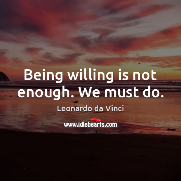 Being willing is not enough. We must do. Leonardo da Vinci Picture Quote