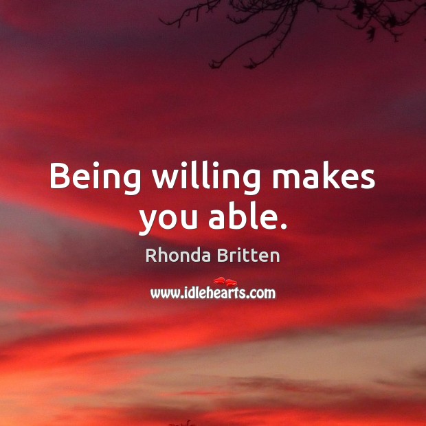 Being willing makes you able. Rhonda Britten Picture Quote