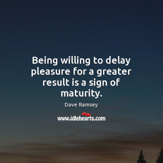 Being willing to delay pleasure for a greater result is a sign of maturity. Dave Ramsey Picture Quote