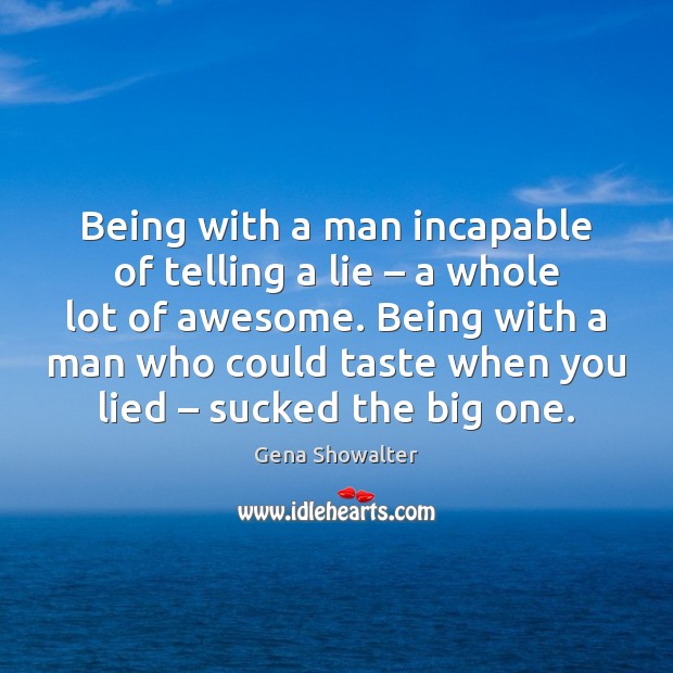Being with a man incapable of telling a lie – a whole lot Gena Showalter Picture Quote
