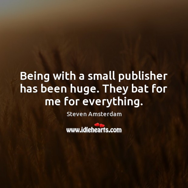 Being with a small publisher has been huge. They bat for me for everything. Steven Amsterdam Picture Quote