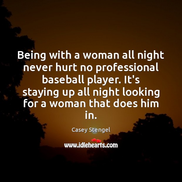 Being with a woman all night never hurt no professional baseball player. Casey Stengel Picture Quote