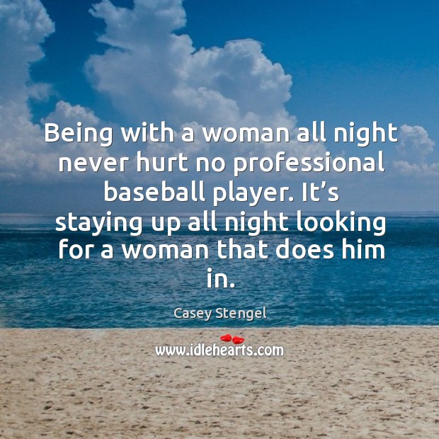 Being with a woman all night never hurt no professional baseball player. Casey Stengel Picture Quote
