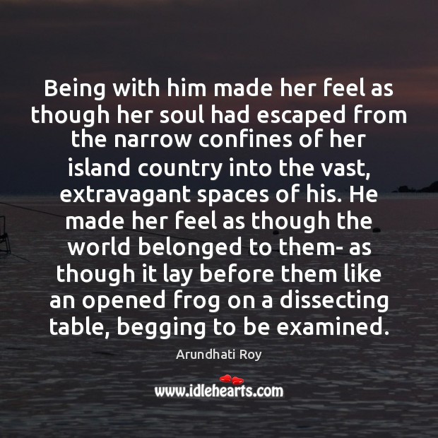 Being with him made her feel as though her soul had escaped Arundhati Roy Picture Quote