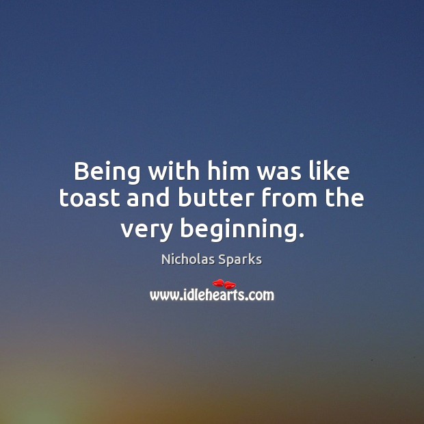 Being with him was like toast and butter from the very beginning. Nicholas Sparks Picture Quote