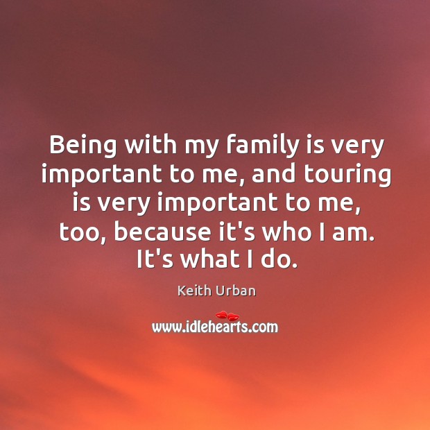 Being with my family is very important to me, and touring is Keith Urban Picture Quote