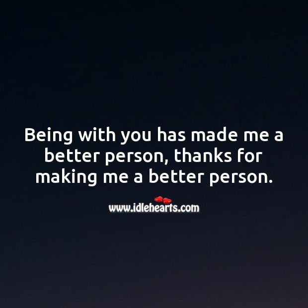 Being with you has made me a better person, thanks for making me a better person. With You Quotes Image