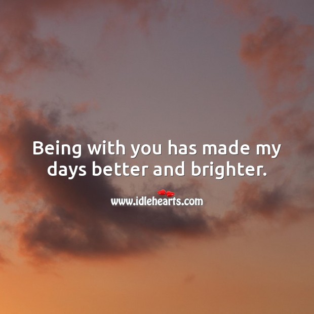 Being with you has made my days better and brighter. With You Quotes Image