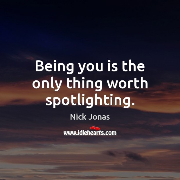 Being you is the only thing worth spotlighting. Nick Jonas Picture Quote