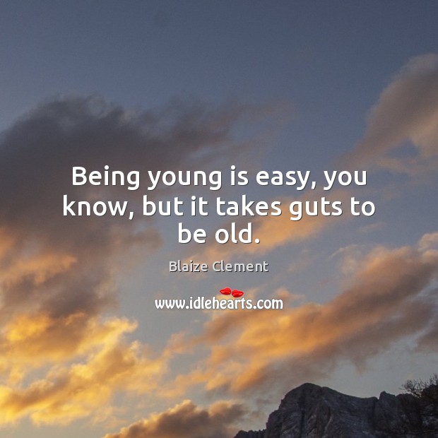 Being young is easy, you know, but it takes guts to be old. Blaize Clement Picture Quote