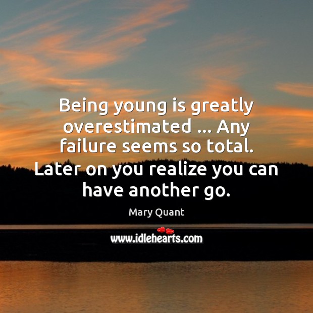 Being young is greatly overestimated … Any failure seems so total. Later on Mary Quant Picture Quote