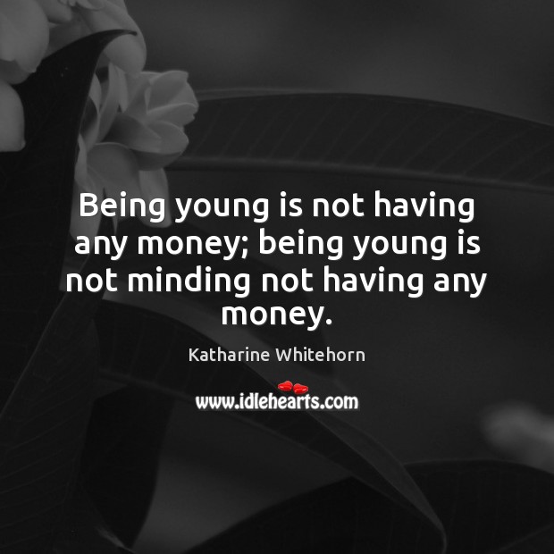 Being young is not having any money; being young is not minding not having any money. Katharine Whitehorn Picture Quote