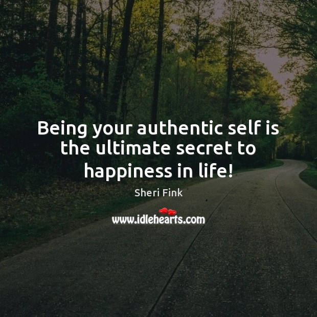 Being your authentic self is the ultimate secret to happiness in life! Sheri Fink Picture Quote