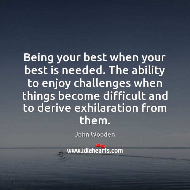 Being your best when your best is needed. The ability to enjoy John Wooden Picture Quote