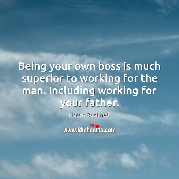 Being your own boss is much superior to working for the man. Nolan Bushnell Picture Quote