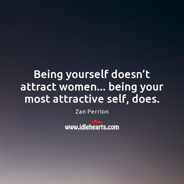 Being yourself doesn’t attract women… being your most attractive self, does. Zan Perrion Picture Quote