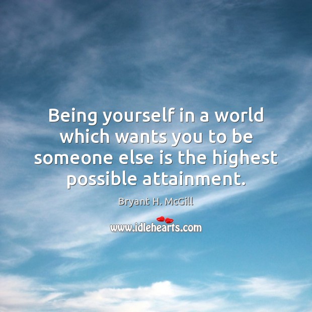 Being yourself in a world which wants you to be someone else Bryant H. McGill Picture Quote