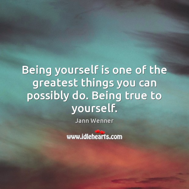 Being yourself is one of the greatest things you can possibly do. Being true to yourself. Jann Wenner Picture Quote