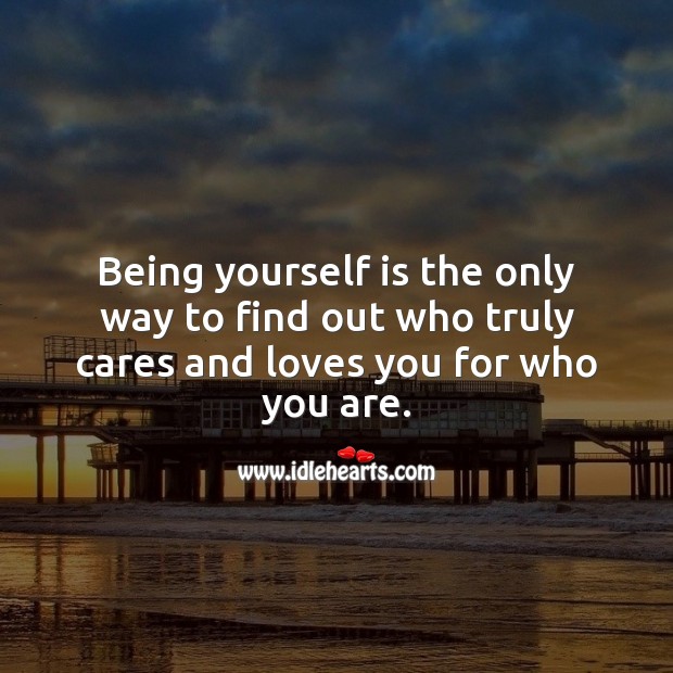 Being yourself is the only way to find out who truly cares and loves you. Image