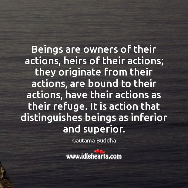 Beings are owners of their actions, heirs of their actions; they originate Gautama Buddha Picture Quote