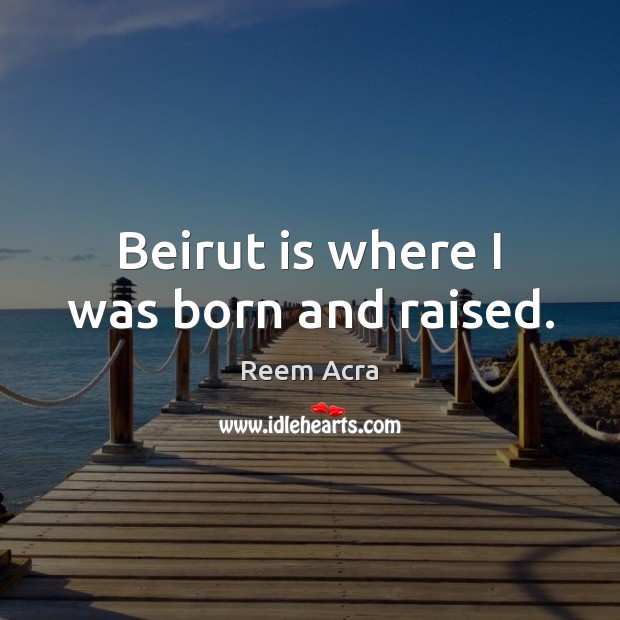 Beirut is where I was born and raised. Reem Acra Picture Quote