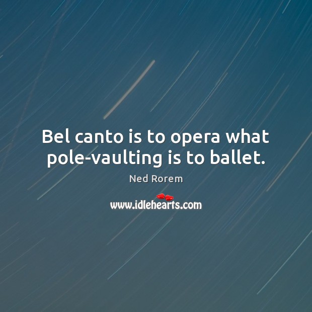 Bel canto is to opera what pole-vaulting is to ballet. Ned Rorem Picture Quote