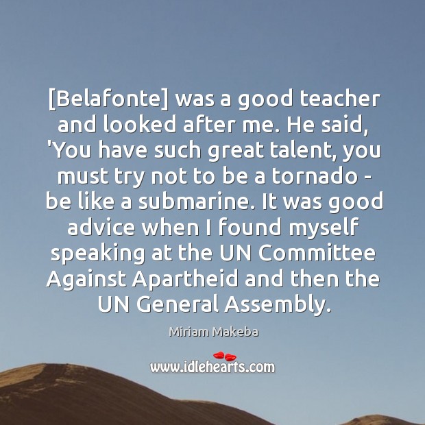 [Belafonte] was a good teacher and looked after me. He said, ‘You Miriam Makeba Picture Quote