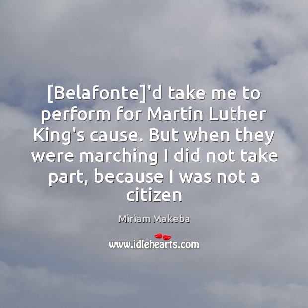 [Belafonte]’d take me to perform for Martin Luther King’s cause. But Miriam Makeba Picture Quote