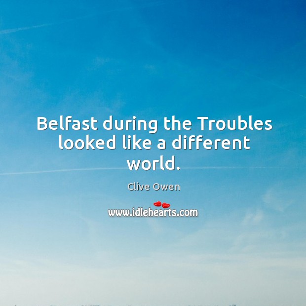 Belfast during the Troubles looked like a different world. Clive Owen Picture Quote