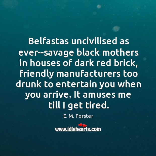 Belfastas uncivilised as ever–savage black mothers in houses of dark red brick, E. M. Forster Picture Quote