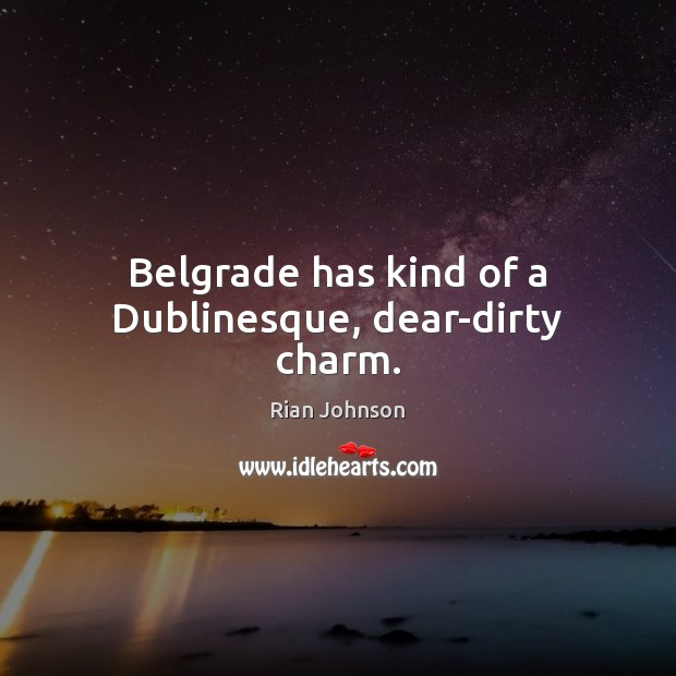 Belgrade has kind of a Dublinesque, dear-dirty charm. Rian Johnson Picture Quote