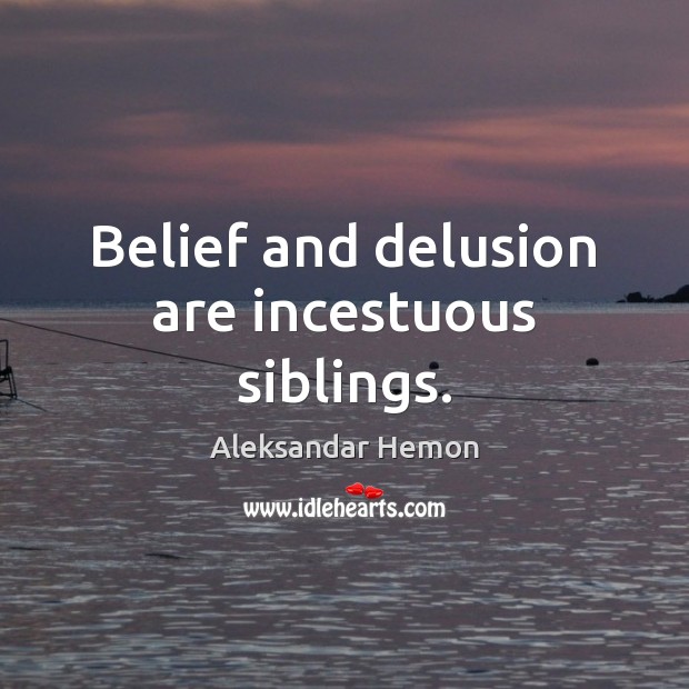 Belief and delusion are incestuous siblings. Aleksandar Hemon Picture Quote