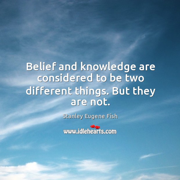 Belief and knowledge are considered to be two different things. But they are not. Stanley Eugene Fish Picture Quote
